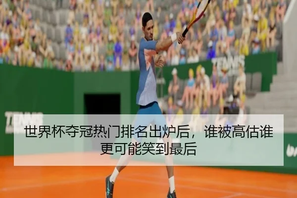 世界杯夺冠热门排名出炉后，谁被高估谁更可能笑到最后