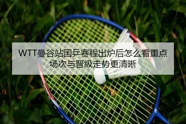 WTT曼谷站国乒赛程出炉后怎么看重点场次与晋级走势更清晰